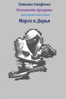 Реальность призрака. Книга третья, часть вторая. Марго и Дарья - Татьяна Стафеева