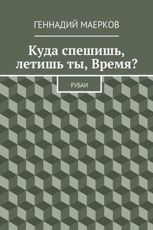 Куда спешишь, летишь ты, Время? Рубаи - Геннадий Маерков