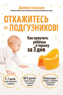 Откажитесь от подгузников! Как приучить ребенка к горшку за 3 дня - Джейми Гловацки