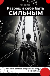 Разреши себе быть сильным. Как жить дальше, опираясь на силу, а не на боль - Кай Вектор