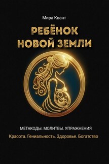 Ребенок Новой Земли. Метакоды. Молитвы. Упражнения - Мира Квант