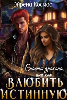 Спасти дракона, или как влюбить истинную - Эйрена Космос