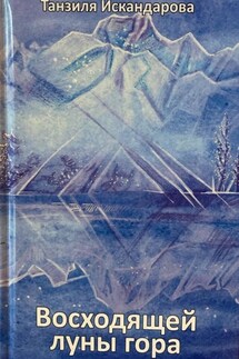 Восходящей луны гора - Танзиля Искандарова