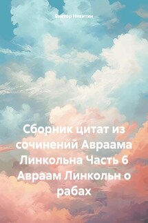 Сборник цитат из сочинений Авраама Линкольна Часть 6 Авраам Линкольн о рабах - Виктор Никитин