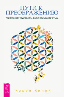 Пути к преображению. Житейская мудрость для творческой души - Карен Кинни