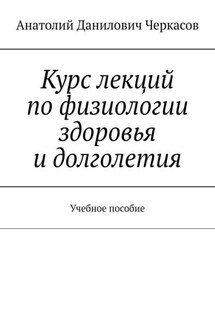 Курс лекций по физиологии здоровья и долголетия. Учебное пособие - Анатолий Черкасов