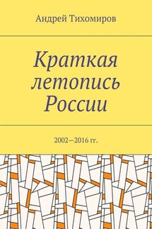 Краткая летопись России. 2002—2016 гг. - Андрей Тихомиров