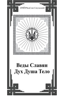 Веды Славян. Дух. Душа. Тело - АРИЙ РАдаСлав Сокульський