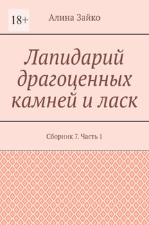 Лапидарий драгоценных камней и ласк. Сборник 7. Часть 1 - Алина Зайко
