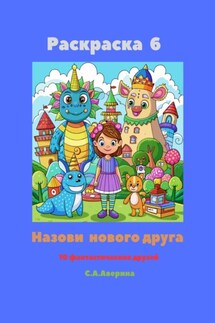 Раскраска 6. Назови нового друга. 10 фантастических друзей - Светлана Аверина