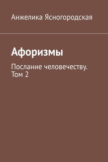 Афоризмы. Послание человечеству. Том 2 - Анжелика Ясногородская