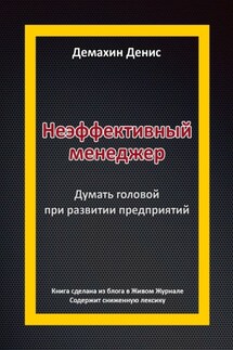 Неэффективный менеджер. Думать головой при развитии предприятий - Денис Демахин