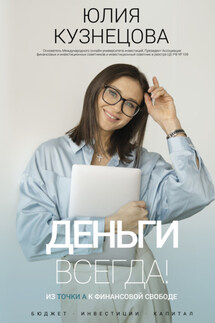Деньги всегда! Из точки А к финансовой свободе - Юлия Кузнецова