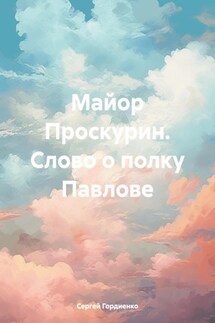 Майор Проскурин. Слово о полку Павлове - Сергей Гордиенко