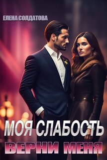Моя слабость. Верни меня - Елена Солдатова
