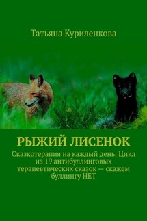 Рыжий лисенок. Сказкотерапия на каждый день. Цикл из 19 антибуллинговых терапевтических сказок – скажем буллингу НЕТ - Татьяна Куриленкова