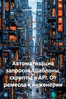 Автоматизация запросов. Шаблоны, скрипты и API. От ремесла к инженерии - Сергей Чувашов