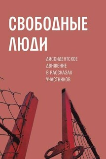 Свободные люди. Диссидентское движение в рассказах участников - Александр Архангельский