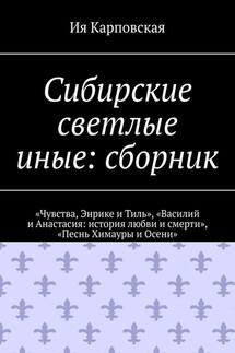 Сибирские светлые иные: сборник. «Чувства, Энрике и Тиль», «Василий и Анастасия: история любви и смерти», «Песнь Химауры и Осени» - Ия Карповская