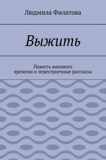 Выжить. Повесть военного времени и перестроечные рассказы - Людмила Филатова