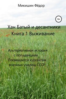 Хан Батый и десантники. Книга 1. Выживание. Альтернативная история с попаданцами. Посвящается курсантам военных училищ СССР - Фёдор Микишин