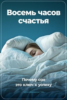 Восемь часов счастья: Почему сон это ключ к успеху - Артем Демиденко