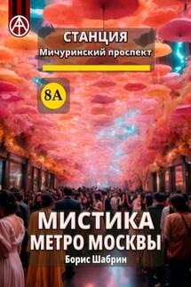 Станция Мичуринский проспект 8А. Мистика метро Москвы - Борис Шабрин