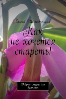 Как не хочется стареть! Добрая сказка для взрослых - Осока Шелестящая