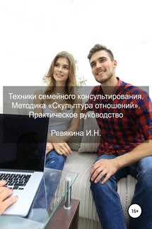 Техники семейного консультирования. Методика «Скульптура отношений». Практическое руководство - Ирина Ревякина