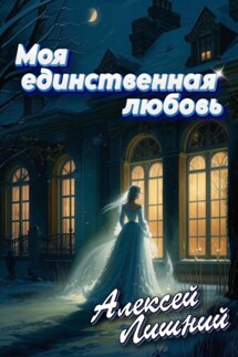 Моя единственная любовь - Алексей Лишний