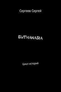 Euthanasia. Цикл историй - Сергей Сергеев