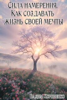 Сила намерения. Как создавать жизнь своей мечты - Вадим Корниенко