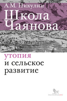 Школа Чаянова. Утопия и сельское развитие - Александр Никулин