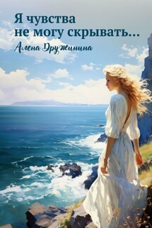 Я чувства не могу скрывать… - Алена Дружинина