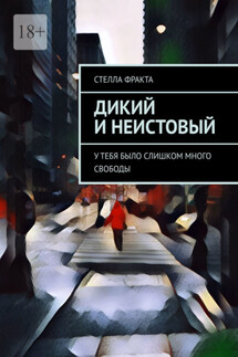 Дикий и неистовый. У тебя было слишком много свободы - Стелла Фракта