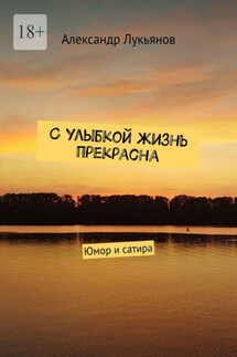 С улыбкой жизнь прекрасна. Юмор и сатира - Александр Лукьянов