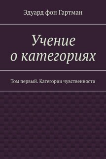 Учение о категориях. Том первый. Категории чувственности - Эдуард фон Гартман