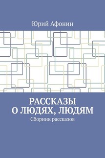 Рассказы о людях, людям. Сборник рассказов - Юрий Афонин