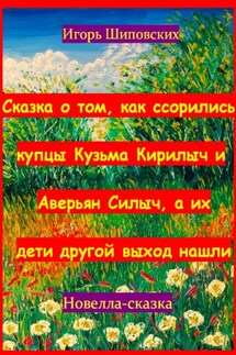 Сказка о том, как ссорились купцы Кузьма Кирилыч и Аверьян Силыч, а их дети другой выход нашли - Игорь Шиповских