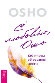 С любовью, Ошо. 120 писем об осознанности - Бхагаван Раджниш (Ошо)