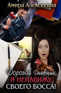 Дорогой Дневник, я ненавижу своего босса! - Амира Алексеевна