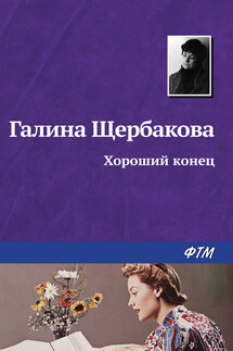 Хороший конец - Галина Щербакова
