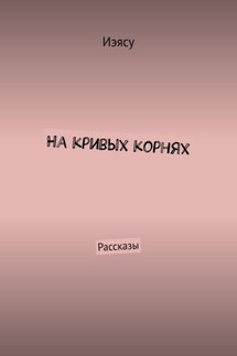 На кривых корнях. Рассказы - Иэясу