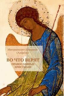 Во что верят православные христиане - Иларион (Алфеев)