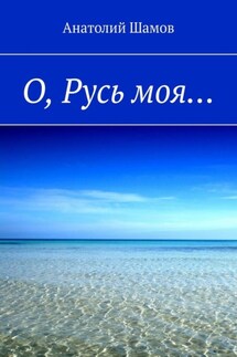 О, Русь моя… - Анатолий Шамов
