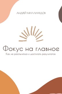 Фокус на главное. Как не распыляться и достигать результатов