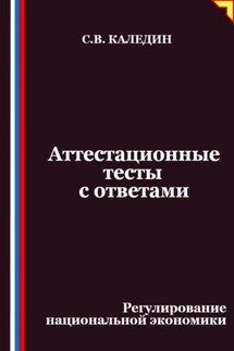 Аттестационные тесты с ответами. Регулирование национальной экономики - Сергей Каледин