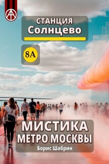Станция Солнцево 8А. Мистика метро Москвы - Борис Шабрин