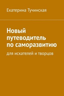 Новый путеводитель по саморазвитию. Для искателей и творцов - Екатерина Тучинская