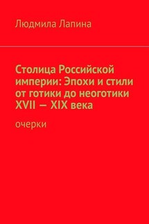 Столица Российской империи: Эпохи и стили от готики до неоготики XVII—XIX века. Очерки - Людмила Лапина